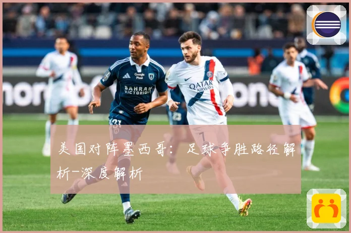 美国对阵墨西哥：足球争胜路径解析-深度解析