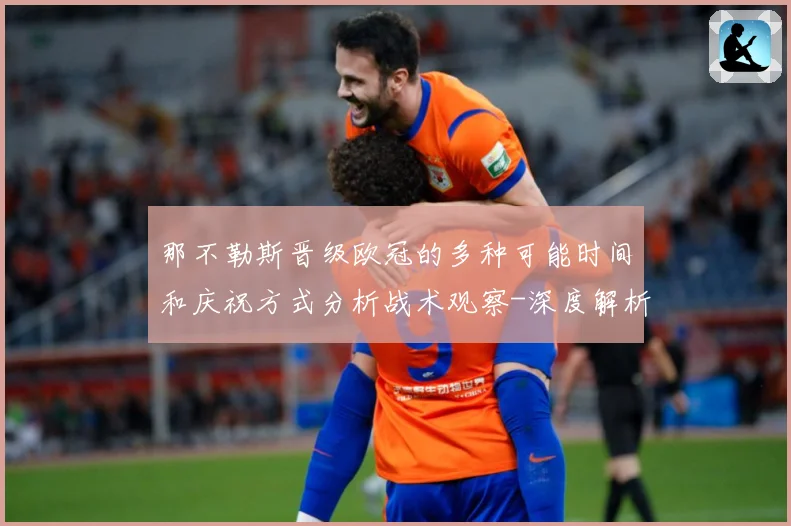 那不勒斯晋级欧冠的多种可能时间和庆祝方式分析战术观察-深度解析