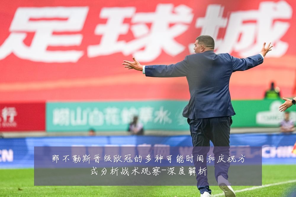 那不勒斯晋级欧冠的多种可能时间和庆祝方式分析战术观察-深度解析