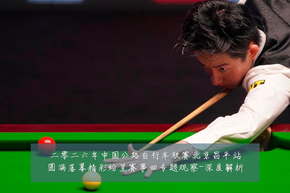 二零二六年中国公路自行车联赛北京昌平站圆满落幕精彩纷呈赛事回专题观察-深度解析