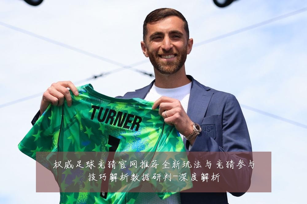 权威足球竞猜官网推荐全新玩法与竞猜参与技巧解析数据研判-深度解析